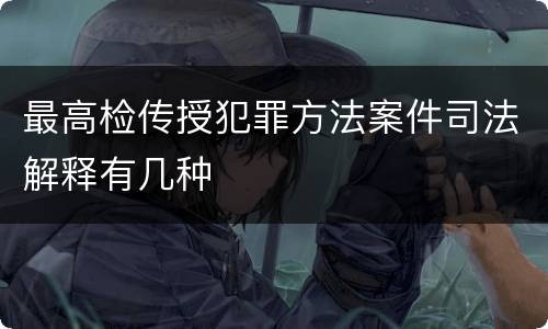 最高检传授犯罪方法案件司法解释有几种