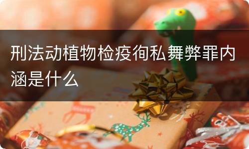 刑法动植物检疫徇私舞弊罪内涵是什么