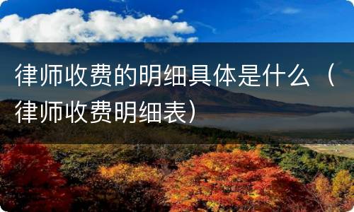 律师收费的明细具体是什么（律师收费明细表）