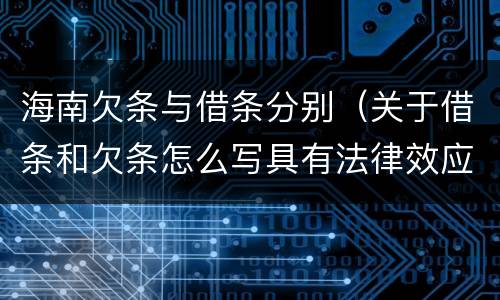 海南欠条与借条分别（关于借条和欠条怎么写具有法律效应）
