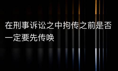 在刑事诉讼之中拘传之前是否一定要先传唤