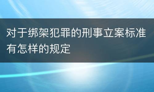 对于绑架犯罪的刑事立案标准有怎样的规定