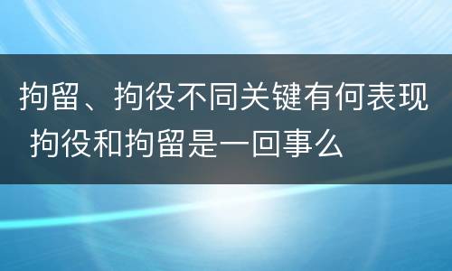 拘留、拘役不同关键有何表现 拘役和拘留是一回事么