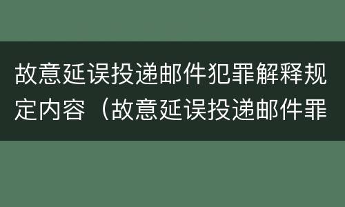 故意延误投递邮件犯罪解释规定内容（故意延误投递邮件罪的立案标准）