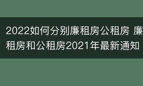 2022如何分别廉租房公租房 廉租房和公租房2021年最新通知