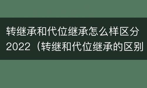 转继承和代位继承怎么样区分2022（转继和代位继承的区别）