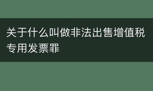 关于什么叫做非法出售增值税专用发票罪