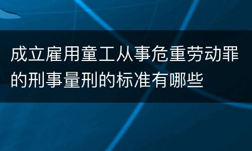 成立雇用童工从事危重劳动罪的刑事量刑的标准有哪些