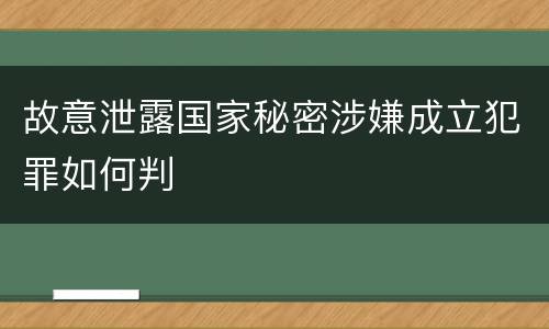 故意泄露国家秘密涉嫌成立犯罪如何判