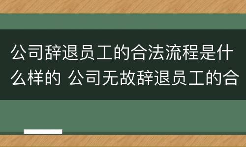 公司辞退员工的合法流程是什么样的 公司无故辞退员工的合法流程
