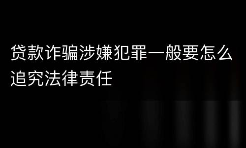 贷款诈骗涉嫌犯罪一般要怎么追究法律责任