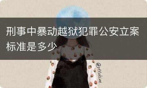 刑事中暴动越狱犯罪公安立案标准是多少