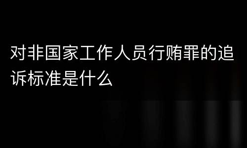 对非国家工作人员行贿罪的追诉标准是什么