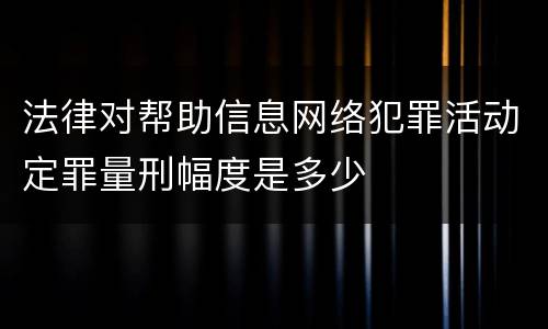 法律对帮助信息网络犯罪活动定罪量刑幅度是多少