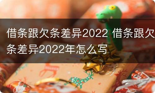 借条跟欠条差异2022 借条跟欠条差异2022年怎么写
