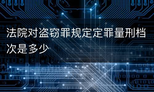 法院对盗窃罪规定定罪量刑档次是多少