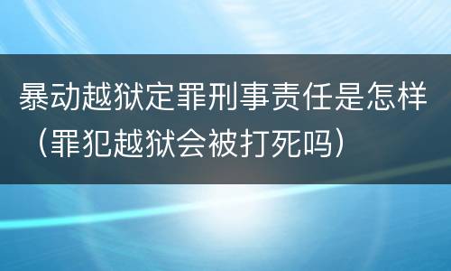 暴动越狱定罪刑事责任是怎样（罪犯越狱会被打死吗）