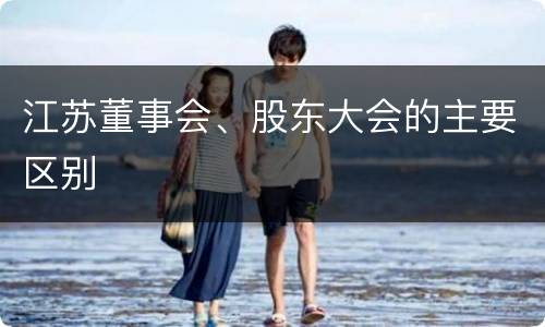 江苏董事会、股东大会的主要区别