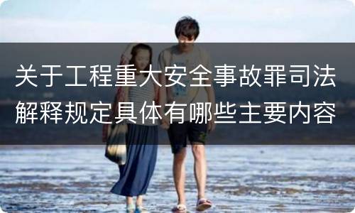 关于工程重大安全事故罪司法解释规定具体有哪些主要内容