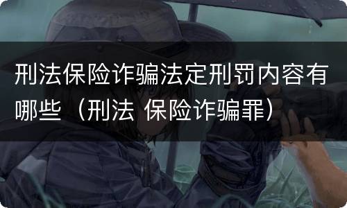 刑法保险诈骗法定刑罚内容有哪些（刑法 保险诈骗罪）