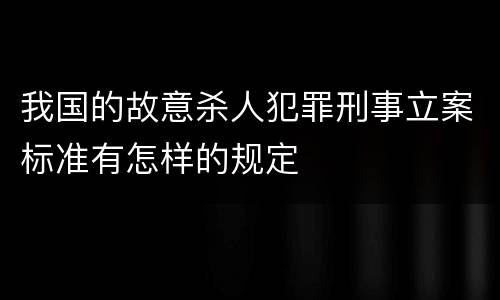 我国的故意杀人犯罪刑事立案标准有怎样的规定