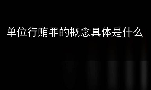 单位行贿罪的概念具体是什么