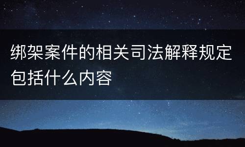 绑架案件的相关司法解释规定包括什么内容