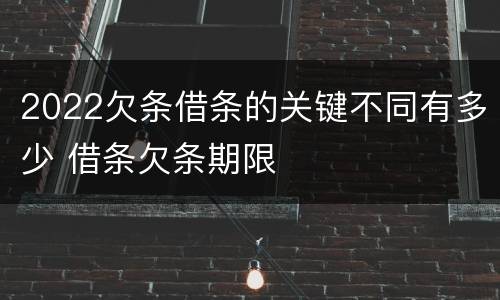 2022欠条借条的关键不同有多少 借条欠条期限