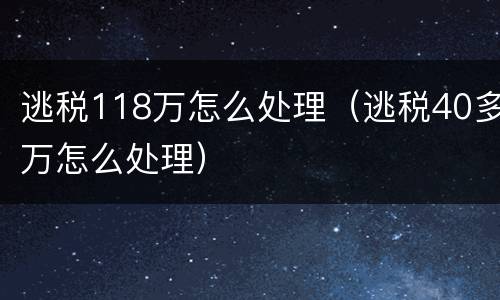 逃税118万怎么处理（逃税40多万怎么处理）