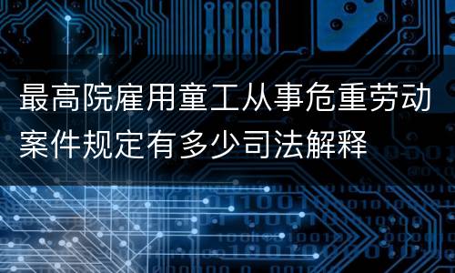 最高院雇用童工从事危重劳动案件规定有多少司法解释