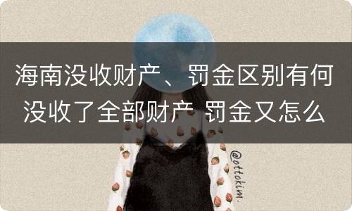 海南没收财产、罚金区别有何 没收了全部财产 罚金又怎么办