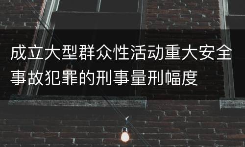 成立大型群众性活动重大安全事故犯罪的刑事量刑幅度