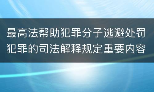 最高法帮助犯罪分子逃避处罚犯罪的司法解释规定重要内容