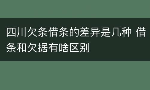 四川欠条借条的差异是几种 借条和欠据有啥区别