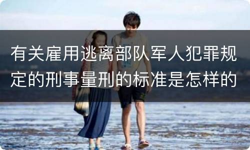 有关雇用逃离部队军人犯罪规定的刑事量刑的标准是怎样的
