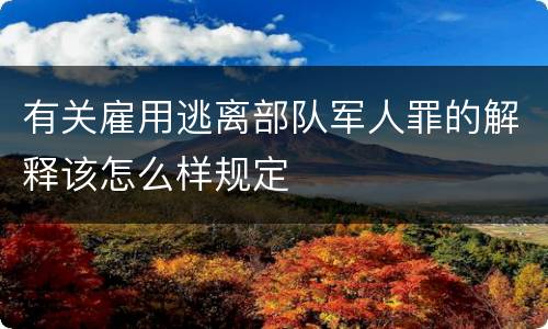 有关雇用逃离部队军人罪的解释该怎么样规定