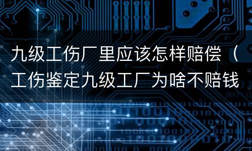 九级工伤厂里应该怎样赔偿（工伤鉴定九级工厂为啥不赔钱）