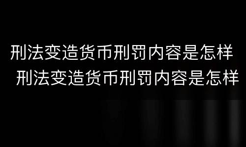 刑法变造货币刑罚内容是怎样 刑法变造货币刑罚内容是怎样规定的