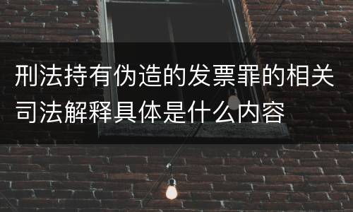 刑法持有伪造的发票罪的相关司法解释具体是什么内容
