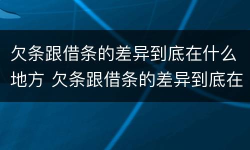 欠条跟借条的差异到底在什么地方 欠条跟借条的差异到底在什么地方起诉