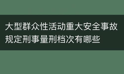 大型群众性活动重大安全事故规定刑事量刑档次有哪些