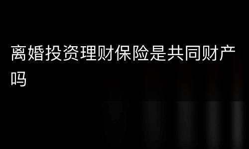 离婚投资理财保险是共同财产吗