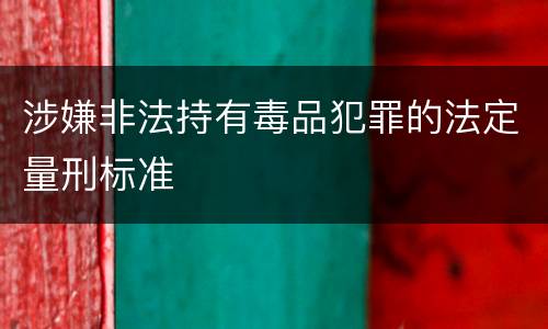 涉嫌非法持有毒品犯罪的法定量刑标准