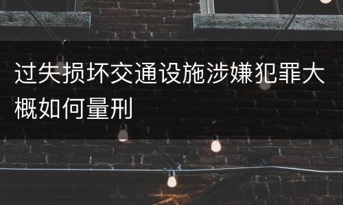 过失损坏交通设施涉嫌犯罪大概如何量刑