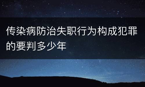 传染病防治失职行为构成犯罪的要判多少年