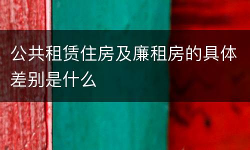 公共租赁住房及廉租房的具体差别是什么