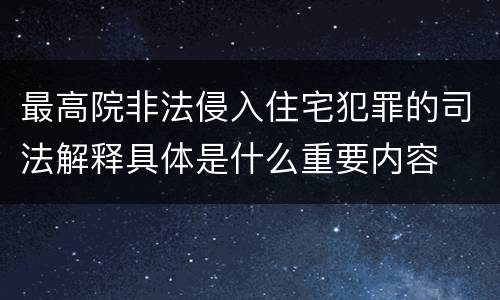 最高院非法侵入住宅犯罪的司法解释具体是什么重要内容