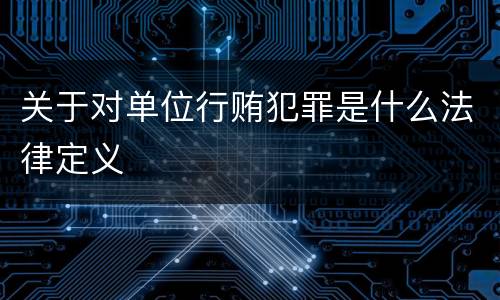关于对单位行贿犯罪是什么法律定义