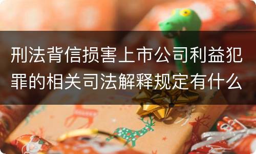 刑法背信损害上市公司利益犯罪的相关司法解释规定有什么内容