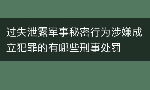 过失泄露军事秘密行为涉嫌成立犯罪的有哪些刑事处罚